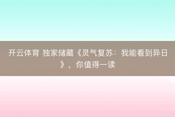 开云体育 独家储藏《灵气复苏：我能看到异日》，你值得一读