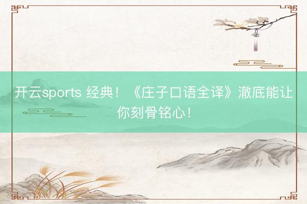 开云sports 经典!《庄子口语全译》澈底能让你刻骨铭心!