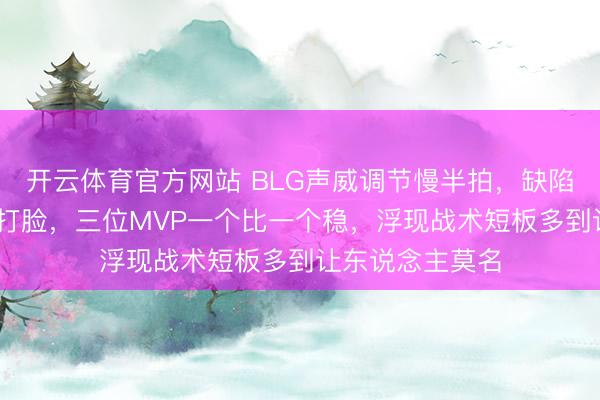开云体育官方网站 BLG声威调节慢半拍，缺陷局被WBG针对打脸，三位MVP一个比一个稳，浮现战术短板多到让东说念主莫名
