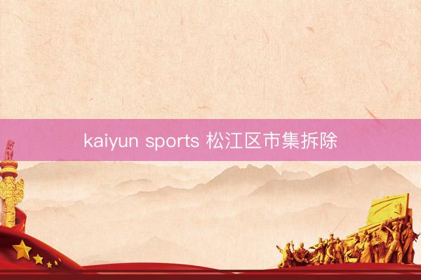 kaiyun sports 松江区市集拆除