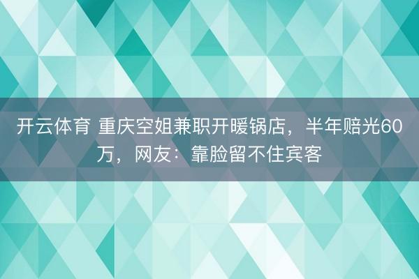 开云体育 重庆空姐兼职开暖锅店，半年赔光60万，网友：靠脸留不住宾客