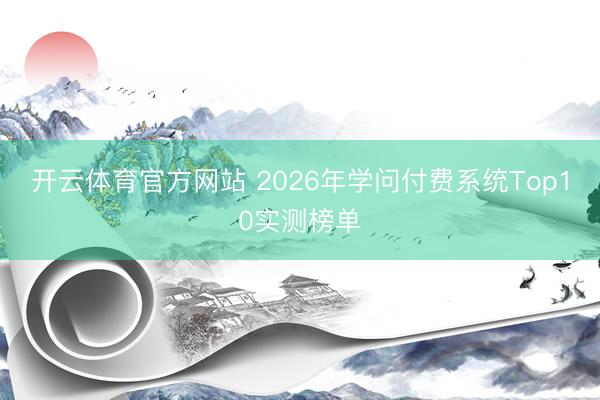 开云体育官方网站 2026年学问付费系统Top10实测榜单
