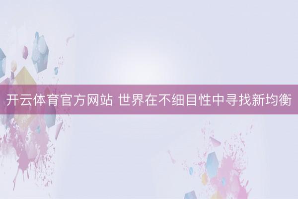 开云体育官方网站 世界在不细目性中寻找新均衡