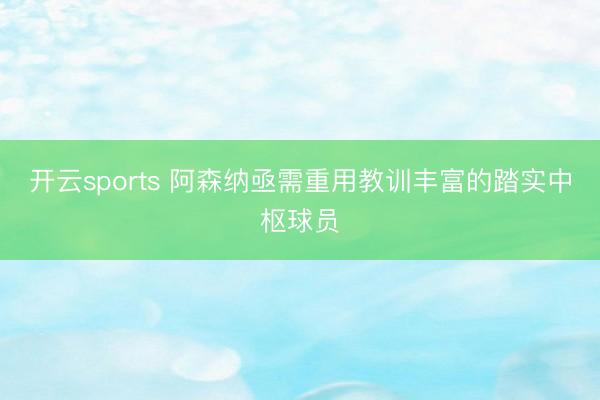 开云sports 阿森纳亟需重用教训丰富的踏实中枢球员