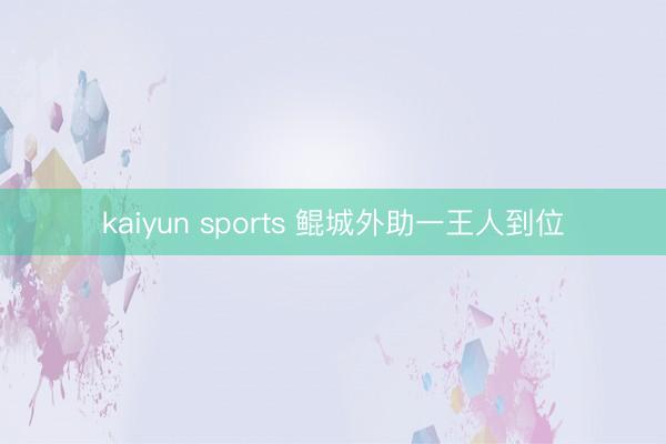 kaiyun sports 鲲城外助一王人到位