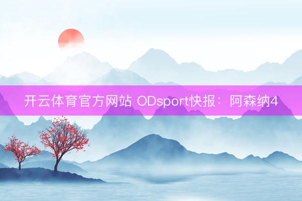 开云体育官方网站 ODsport快报：阿森纳4