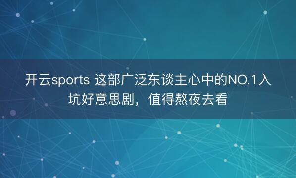 开云sports 这部广泛东谈主心中的NO.1入坑好意思剧，值得熬夜去看