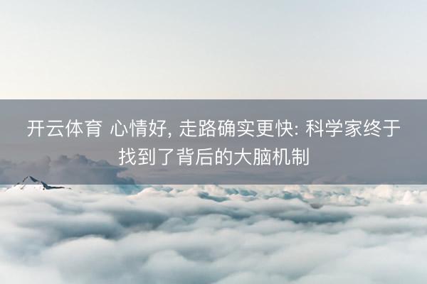 开云体育 心情好, 走路确实更快: 科学家终于找到了背后的大脑机制