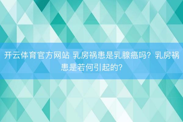 开云体育官方网站 乳房祸患是乳腺癌吗?乳房祸患是若何引起的?