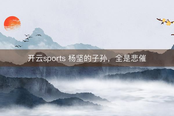 开云sports 杨坚的子孙，全是悲催