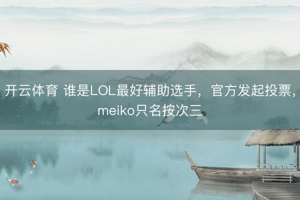 开云体育 谁是LOL最好辅助选手，官方发起投票，meiko只名按次三