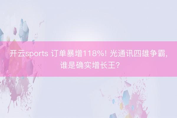 开云sports 订单暴增118%! 光通讯四雄争霸, 谁是确实增长王?