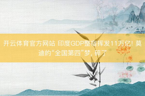 开云体育官方网站 印度GDP整宿挥发11万亿! 莫迪的“全国第四”梦, 碎了